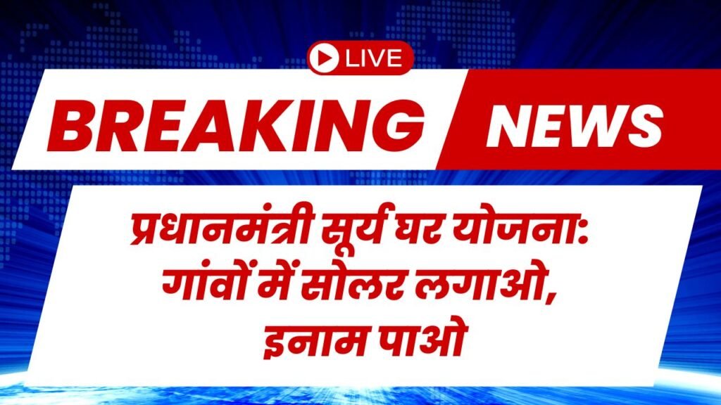 प्रधानमंत्री सूर्य घर योजना: गांवों में सोलर लगाओ, इनाम पाओ