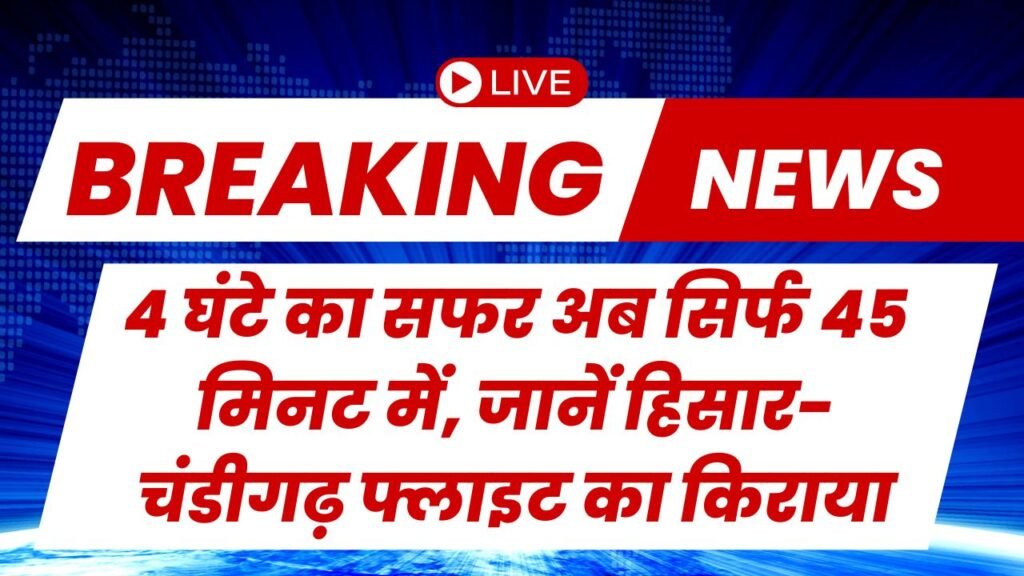 4 घंटे का सफर अब सिर्फ 45 मिनट में, जानें हिसार-चंडीगढ़ फ्लाइट का किराया