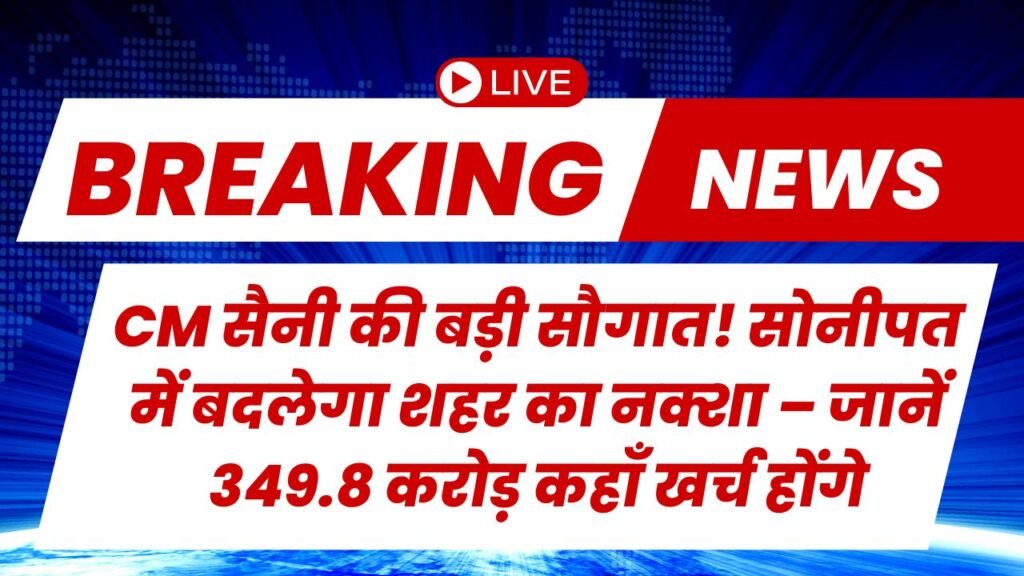 CM सैनी की बड़ी सौगात! सोनीपत में बदलेगा शहर का नक्शा – जानें 349.8 करोड़ कहाँ खर्च होंगे
