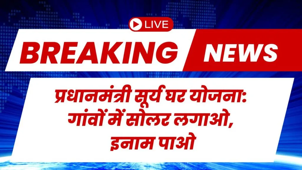 प्रधानमंत्री सूर्य घर योजना: गांवों में सोलर लगाओ, इनाम पाओ